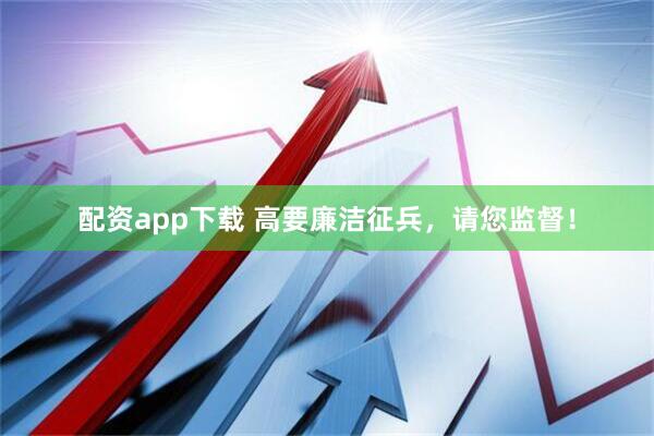 配资app下载 高要廉洁征兵，请您监督！