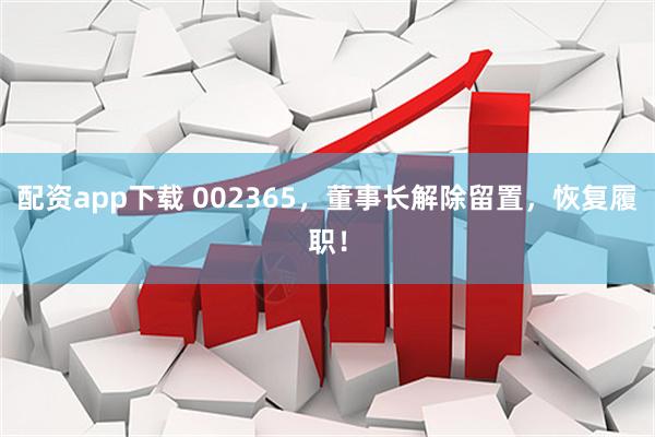 配资app下载 002365，董事长解除留置，恢复履职！