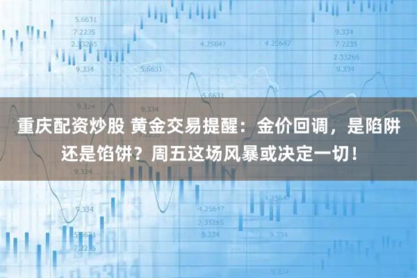 重庆配资炒股 黄金交易提醒：金价回调，是陷阱还是馅饼？周五这场风暴或决定一切！