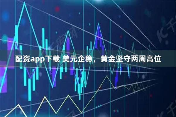 配资app下载 美元企稳，黄金坚守两周高位