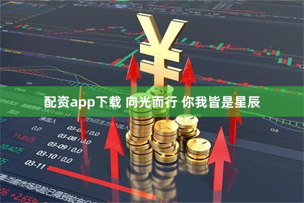 配资app下载 向光而行 你我皆是星辰