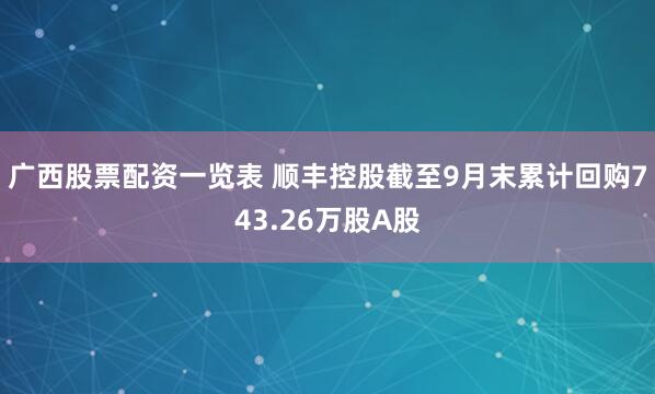 广西股票配资一览表 顺丰控股截至9月末累计回购743.26万股A股