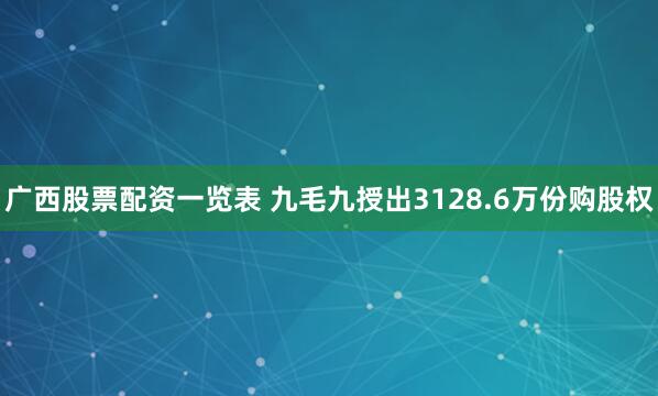 广西股票配资一览表 九毛九授出3128.6万份购股权