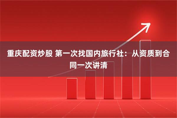 重庆配资炒股 第一次找国内旅行社：从资质到合同一次讲清