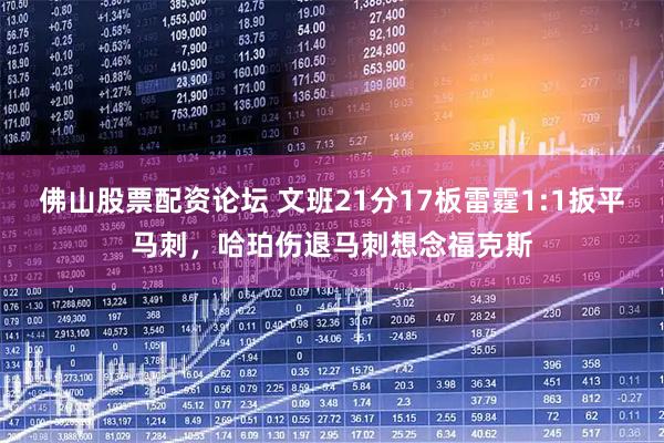 佛山股票配资论坛 文班21分17板雷霆1:1扳平马刺，哈珀伤退马刺想念福克斯