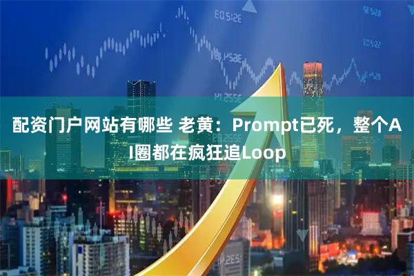 配资门户网站有哪些 老黄：Prompt已死，整个AI圈都在疯狂追Loop